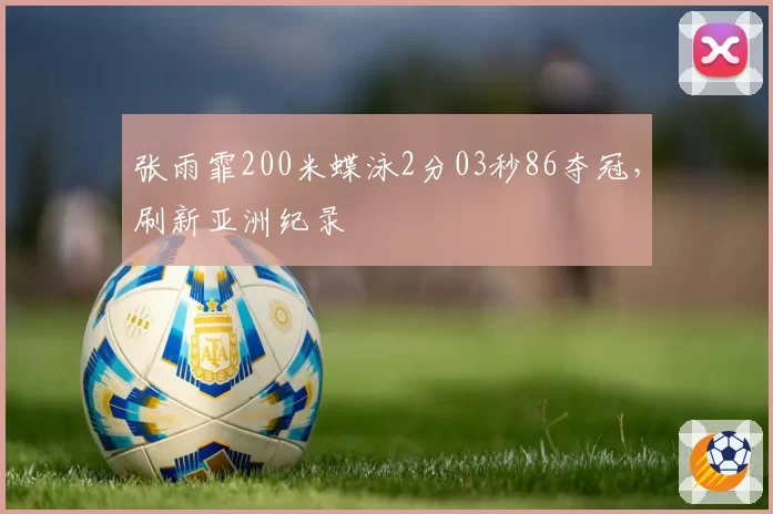 张雨霏200米蝶泳2分03秒86夺冠,刷新亚洲纪录