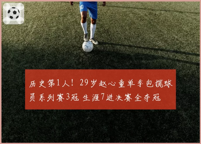 历史第1人!29岁赵心童单季包揽球员系列赛3冠 生涯7进决赛全夺冠