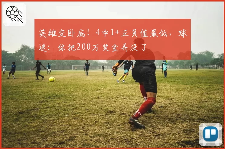 英雄变卧底！4中1+正负值最低，球迷：你把200万奖金弄没了