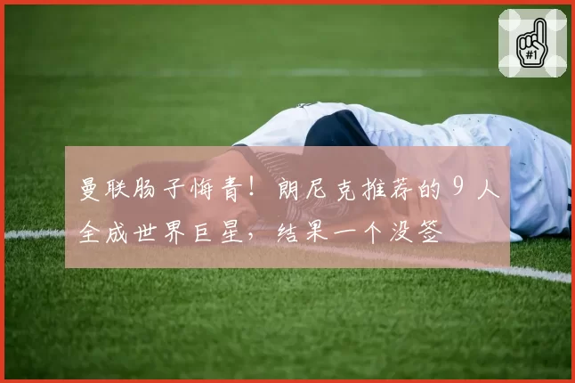 曼联肠子悔青！朗尼克推荐的 9 人全成世界巨星，结果一个没签