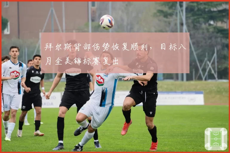 拜尔斯背部伤势恢复顺利，目标八月全美锦标赛复出