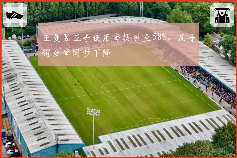 王曼昱正手使用率提升至58%，反手得分率同步下降
