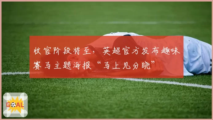 收官阶段将至,英超官方发布趣味赛马主题海报“马上见分晓”