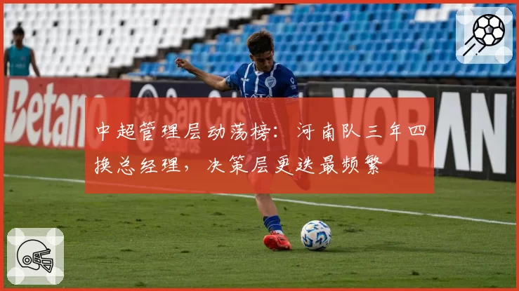 中超管理层动荡榜:河南队三年四换总经理,决策层更迭最频繁