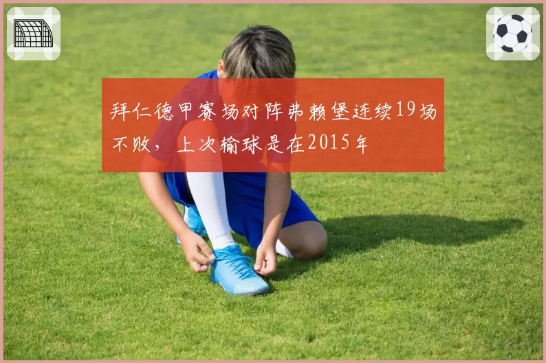拜仁德甲赛场对阵弗赖堡连续19场不败,上次输球是在2015年