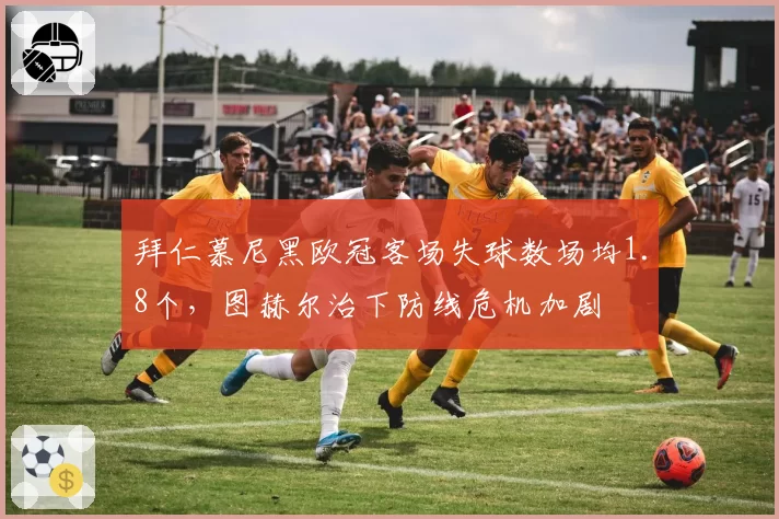 拜仁慕尼黑欧冠客场失球数场均1.8个，图赫尔治下防线危机加剧