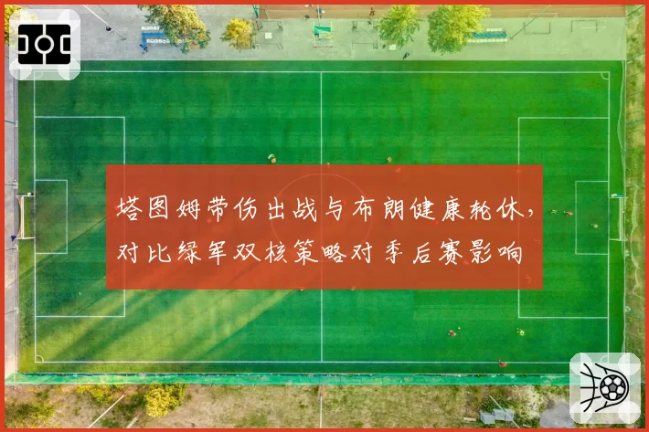 塔图姆带伤出战与布朗健康轮休，对比绿军双核策略对季后赛影响