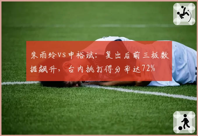 朱雨玲vs申裕斌:复出后前三板数据飙升,台内挑打得分率达72%