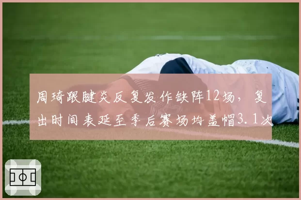周琦跟腱炎反复发作缺阵12场，复出时间表延至季后赛场均盖帽3.1次能否延续