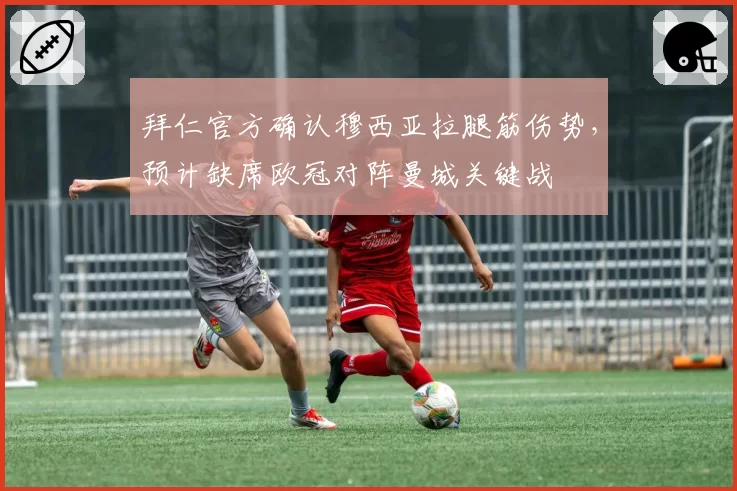 拜仁官方确认穆西亚拉腿筋伤势,预计缺席欧冠对阵曼城关键战