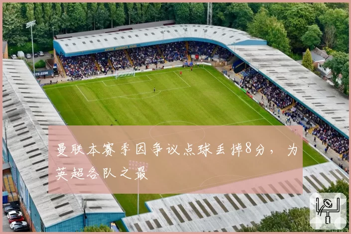 曼联本赛季因争议点球丢掉8分,为英超各队之最