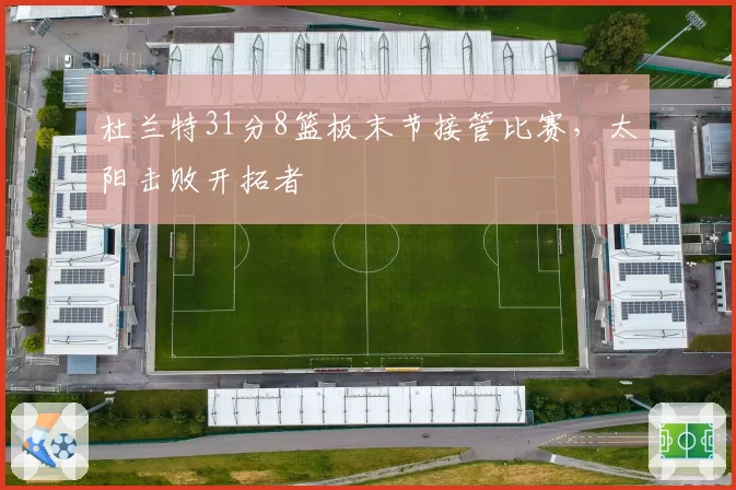 杜兰特31分8篮板末节接管比赛，太阳击败开拓者