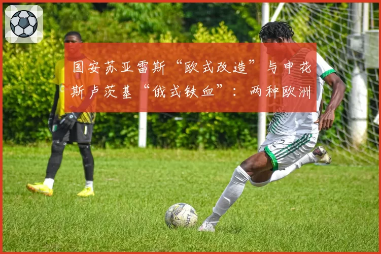 国安苏亚雷斯“欧式改造”与申花斯卢茨基“俄式铁血”:两种欧洲流派在中超的初步检验