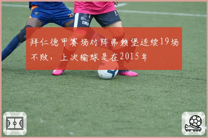 拜仁德甲赛场对阵弗赖堡连续19场不败,上次输球是在2015年