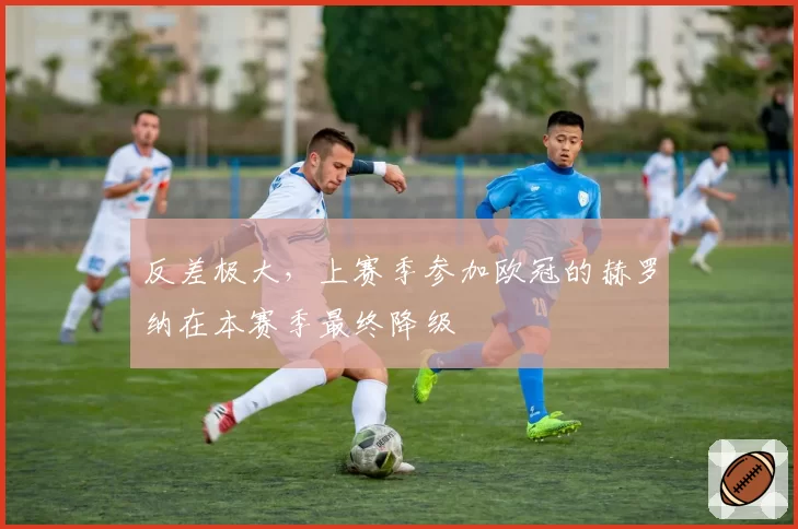 反差极大，上赛季参加欧冠的赫罗纳在本赛季最终降级