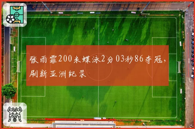 张雨霏200米蝶泳2分03秒86夺冠,刷新亚洲纪录