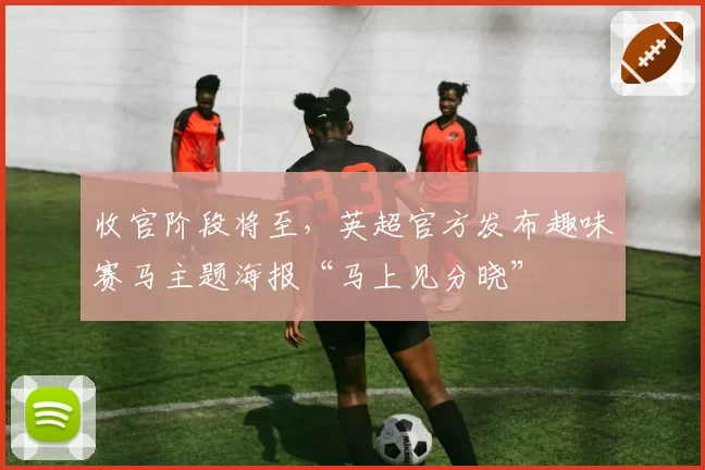 收官阶段将至,英超官方发布趣味赛马主题海报“马上见分晓”