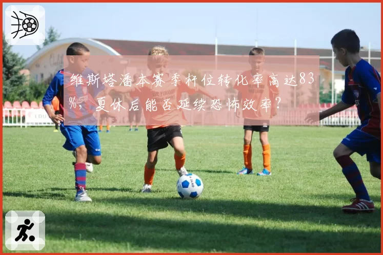 维斯塔潘本赛季杆位转化率高达83%，夏休后能否延续恐怖效率？