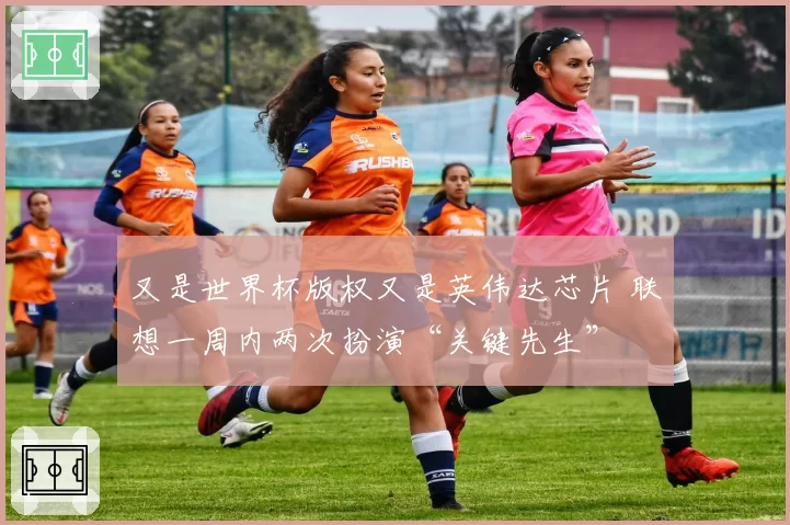 又是世界杯版权又是英伟达芯片 联想一周内两次扮演“关键先生”