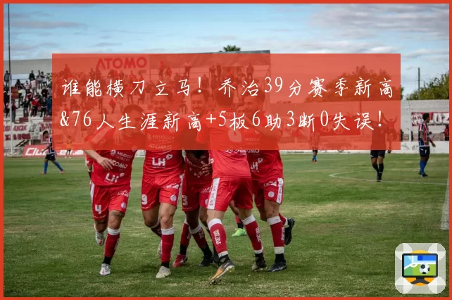 谁能横刀立马！乔治39分赛季新高&76人生涯新高+5板6助3断0失误！